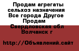 Продам агрегаты сельхоз назначения - Все города Другое » Продам   . Свердловская обл.,Волчанск г.
